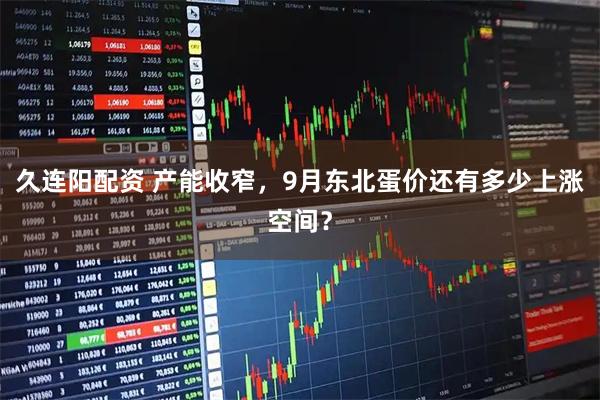 久连阳配资 产能收窄，9月东北蛋价还有多少上涨空间？