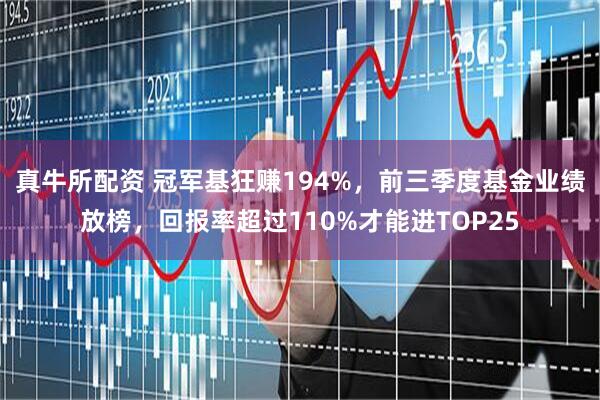 真牛所配资 冠军基狂赚194%，前三季度基金业绩放榜，回报率超过110%才能进TOP25