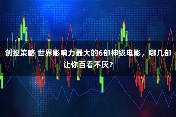 创投策略 世界影响力最大的6部神级电影，哪几部让你百看不厌？