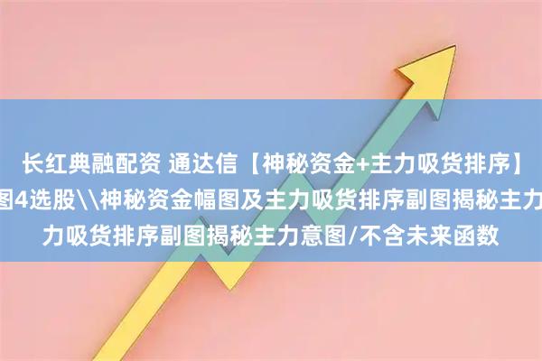 长红典融配资 通达信【神秘资金+主力吸货排序】套装指标1主图2幅图4选股\神秘资金幅图及主力吸货排序副图揭秘主力意图/不含未来函数