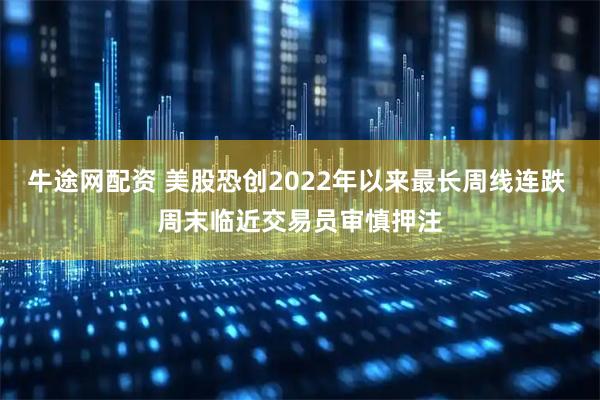 牛途网配资 美股恐创2022年以来最长周线连跌 周末临近交易员审慎押注