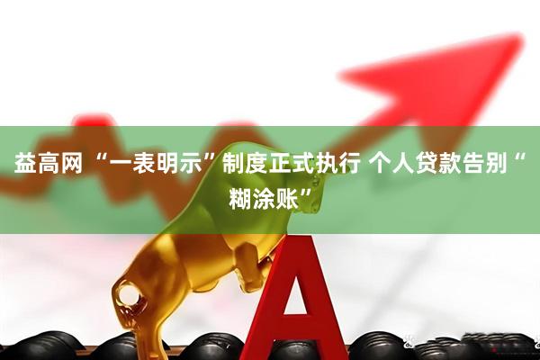 益高网 “一表明示”制度正式执行 个人贷款告别“糊涂账”