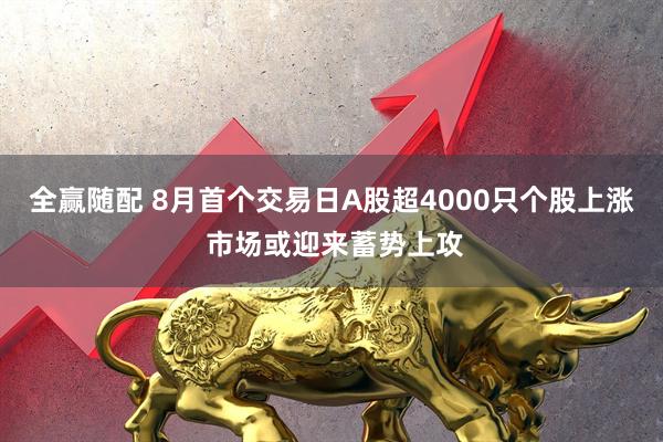 全赢随配 8月首个交易日A股超4000只个股上涨 市场或迎来蓄势上攻